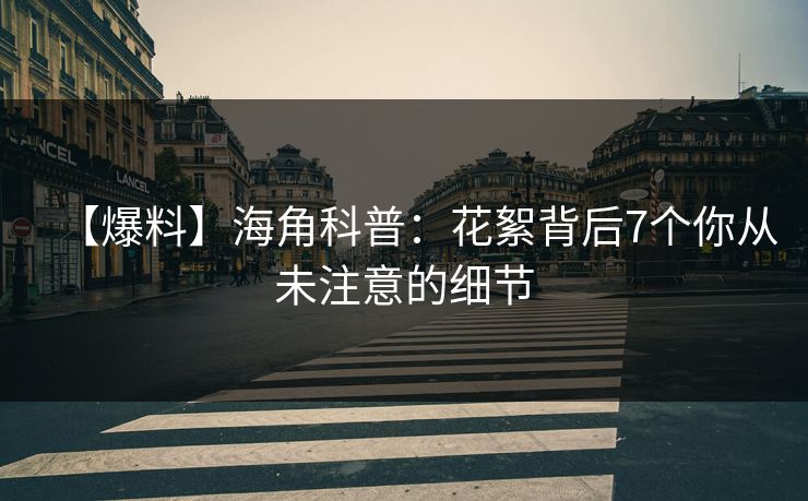 【爆料】海角科普：花絮背后7个你从未注意的细节