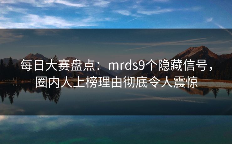 每日大赛盘点：mrds9个隐藏信号，圈内人上榜理由彻底令人震惊