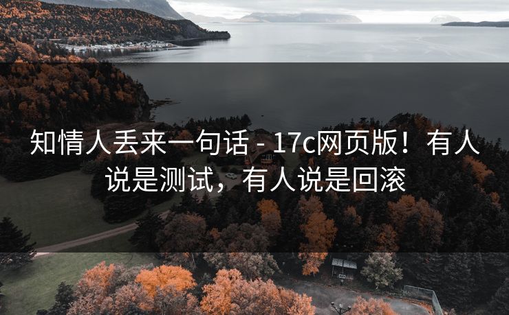知情人丢来一句话 - 17c网页版！有人说是测试，有人说是回滚